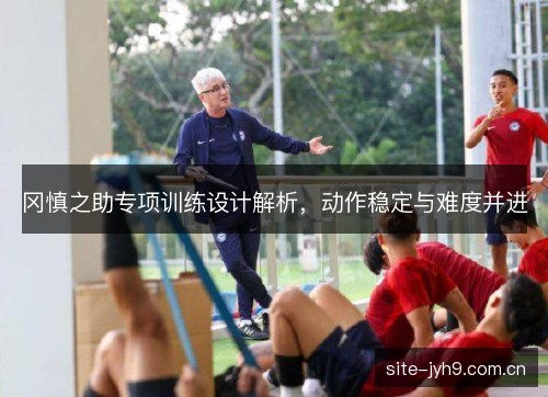 冈慎之助专项训练设计解析，动作稳定与难度并进