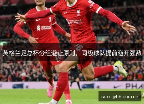 英格兰足总杯分组避让原则，同级球队提前避开强敌